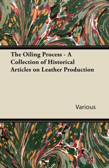The Oiling Process - A Collection of Historical Articles on Leather Production by Various - Paperback