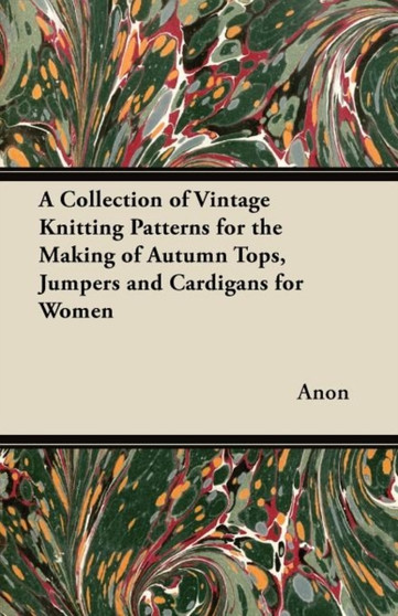 A Collection of Vintage Knitting Patterns for the Making of Autumn Tops, Jumpers and Cardigans for Women by Anon - Paperback