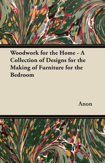 Woodwork for the Home - A Collection of Designs for the Making of Furniture for the Bedroom by Anon - Paperback