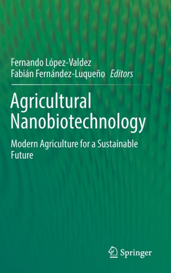 Agricultural Nanobiotechnology : Modern Agriculture for a Sustainable Future by Fernando Lopez-Valdez - Hardback
