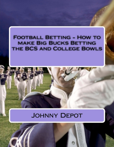 Football Betting - How to make Big Bucks Betting the BCS and College Bowls by Johnny Depot - Paperback