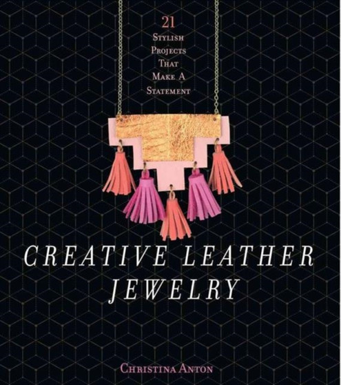 Creative Leather Jewelry : 21 Stylish Projects That Make a Statement by Christina Anton - Paperback