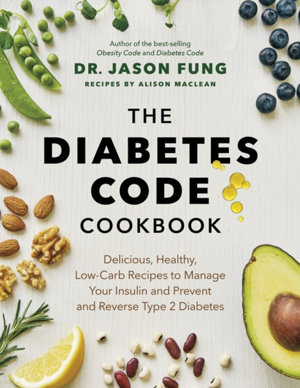 The Diabetes Code Cookbook : Delicious, Healthy, Low-Carb Recipes to Manage Your Insulin and Prevent and Reverse Type 2 Diabetes by Jason Fung - Hardback