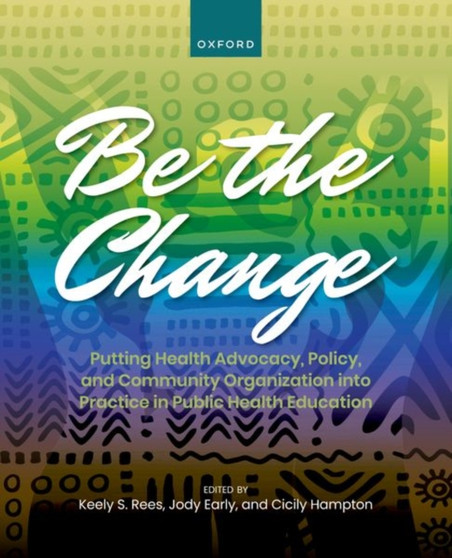 Be the Change : Putting Health Advocacy, Policy, and Community Organization into Practice in Public Health Education by Keely Rees - Paperback