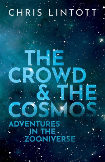 The Crowd and the Cosmos : Adventures in the Zooniverse by Chris Lintott - Hardback
