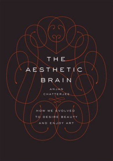 The Aesthetic Brain : How We Evolved to Desire Beauty and Enjoy Art by MD Anjan Chatterjee - Hardback