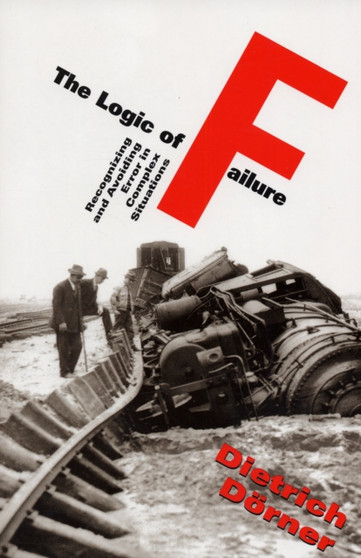 The Logic Of Failure : Recognizing And Avoiding Error In Complex Situations by Dietrich Dorner - Paperback