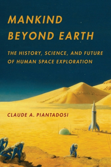 Mankind Beyond Earth : The History, Science, and Future of Human Space Exploration by Claude A. Piantadosi - Paperback