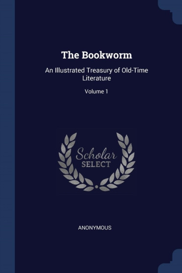 The Bookworm : An Illustrated Treasury of Old-Time Literature; Volume 1 by Anonymous - Paperback
