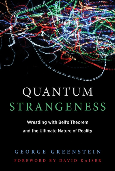 Quantum Strangeness : Wrestling with Bell's Theorem and the Ultimate Nature of Reality by George S. Greenstein - Hardback