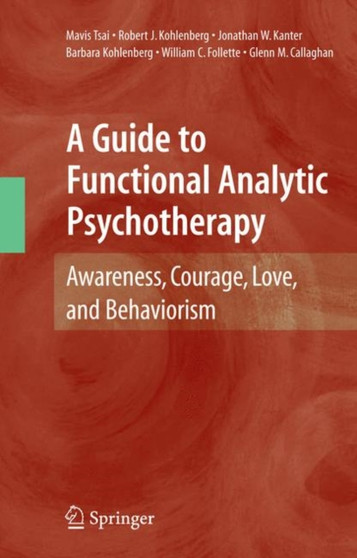 A Guide to Functional Analytic Psychotherapy : Awareness, Courage, Love, and Behaviorism by Mavis Tsai - Hardback