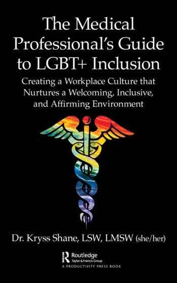 The Medical Professional's Guide to LGBT+ Inclusion : Creating a Workplace Culture that Nurtures a Welcoming, Inclusive, and Affirming Environment by Kryss Shane - Hardback
