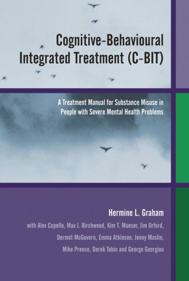 Cognitive-Behavioural Integrated Treatment (C-BIT) : A Treatment Manual for Substance Misuse in People with Severe Mental Health Problems by Hermine L. Graham - Paperback