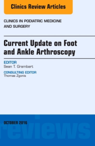 Current Update on Foot and Ankle Arthroscopy, An Issue of Clinics in Podiatric Medicine and Surgery : Volume 33-4 by Sean T. Grambart - Hardback