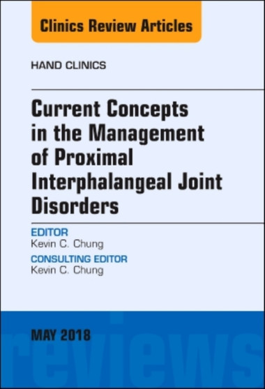 Current Concepts in the Management of Proximal Interphalangeal Joint Disorders, An Issue of Hand Clinics : Volume 34-2 by Kevin C. Chung - Hardback