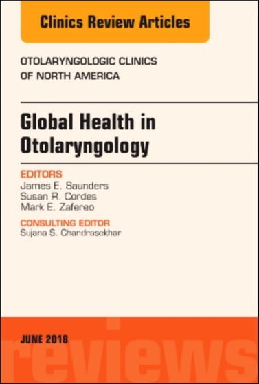 Global Health in Otolaryngology, An Issue of Otolaryngologic Clinics of North America : Volume 51-3 by James MD Saunders - Hardback
