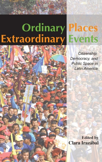 Ordinary Places/Extraordinary Events : Citizenship, Democracy and Public Space in Latin America by Clara Irazabal - Hardback