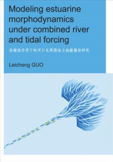 Modeling Estuarine Morphodynamics under Combined River and Tidal Forcing : UNESCO-IHE PhD Thesis by Leicheng Guo - Paperback