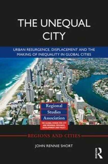 The Unequal City : Urban Resurgence, Displacement and the Making of Inequality in Global Cities by John Rennie Short - Hardback
