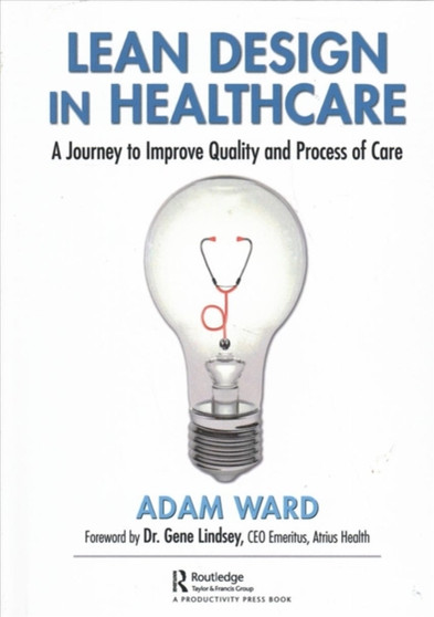 Lean Design in Healthcare : A Journey to Improve Quality and Process of Care by Adam Ward - Hardback