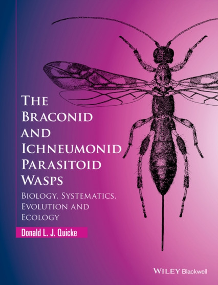 The Braconid and Ichneumonid Parasitoid Wasps : Biology, Systematics, Evolution and Ecology by Donald L.J. Quicke - Hardback