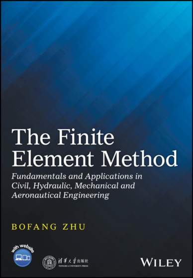 The Finite Element Method : Fundamentals and Applications in Civil, Hydraulic, Mechanical and Aeronautical Engineering by Bofang Zhu - Hardback