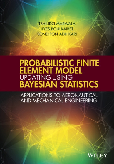 Probabilistic Finite Element Model Updating Using Bayesian Statistics : Applications to Aeronautical and Mechanical Engineering by Tshilidzi Marwala - Hardback