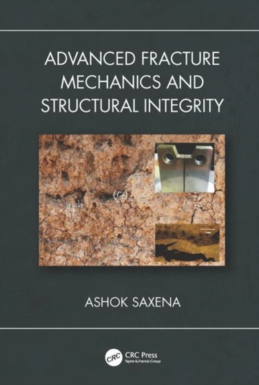Advanced Fracture Mechanics and Structural Integrity by Ashok Saxena - Hardback