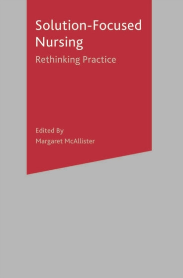 Solution-Focused Nursing : Rethinking Practice by Margaret McAllister - Paperback