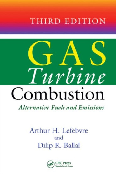 Gas Turbine Combustion : Alternative Fuels and Emissions, Third Edition by Arthur H. Lefebvre - Hardback