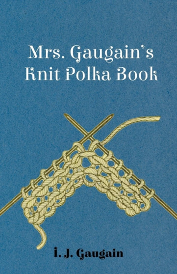 Mrs. Gaugain's Knit Polka Book by I.J. Gaugain - Paperback