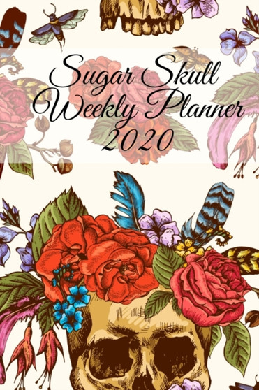 Sugar Skull Weekly Planner 2020 : Dia De Los Muertos Calendar - Planning Pages For Writing Goals Of The Week, To-Do Lists, Prioritie, Notes, Appointment & Schedule Times, Creepy Quotes - Premium Artis by Amber Heart - Paperback
