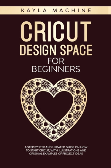 Cricut design space for beginners : a step by step and updated guide on how to start cricut, with illustrations and original examples of project ideas by Kayla Machine - Paperback