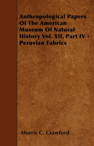 Anthropological Papers Of The American Museum Of Natural History Vol. XII, Part IV - Peruvian Fabrics by Morris C. Crawford - Paperback