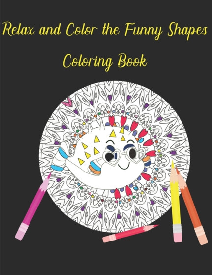 Relax and Color the Funny Shapes Coloring Book : Crazy Shapes and Fishes Coloring Book Fun for Adults by Rosita L Cohler - Paperback