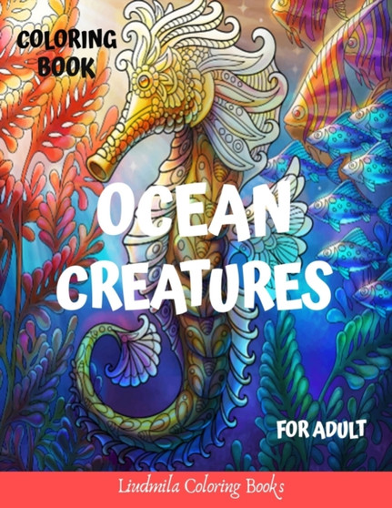 Ocean Creatures Coloring Book for Adults : Ocean Creatures Drawings to Color for Adults, to Relax and Relieve Stress: Sharks, Seahorses, Mermaids, Dolphins, Starfish and More by Liudmila Coloring Books - Paperback