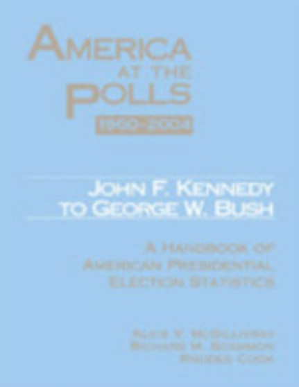 America at the Polls 1960-2004 : Kennedy to Bush-A Handbook of American Presidential Election Statistics