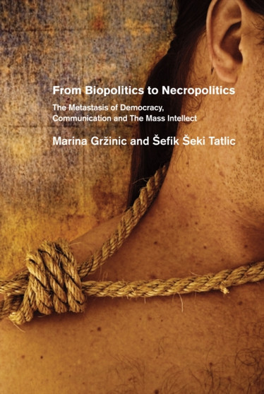 From Biopolitics To Necropolitics : The Metastasis of Democracy, Communication & the Mass Intellect