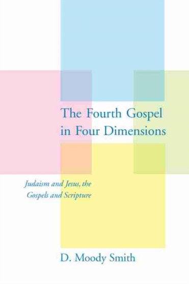 The Fourth Gospel in Four Dimensions : Judaism and Jesus, the Gospels and Scripture