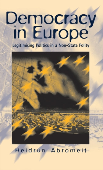 Democracy in Europe : Legitimising Politics in a Non-State Polity