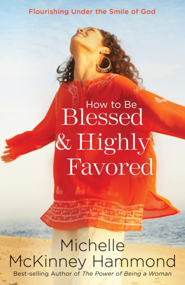 How to be Blessed & Highly Favored : Flourishing Under the Smile of God