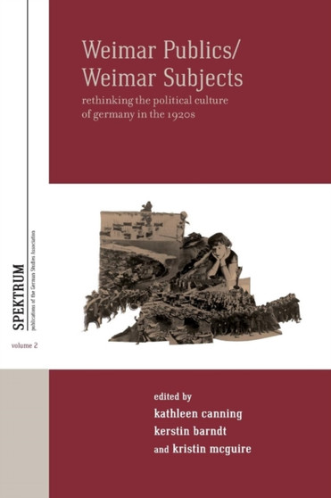 Weimar Publics/Weimar Subjects : Rethinking the Political Culture of Germany in the 1920s