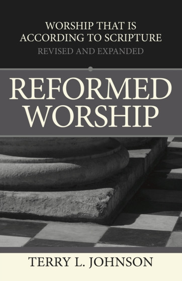 Reformed Worship : Worship That is According to Scripture - Revised and Expanded
