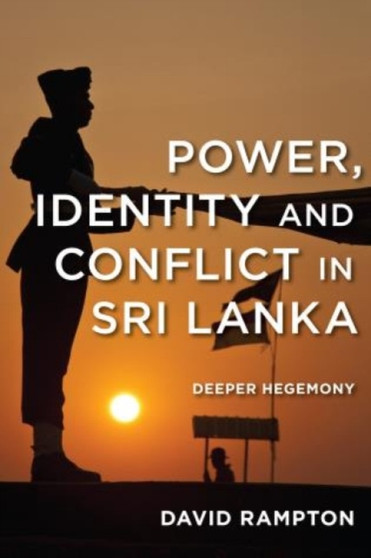 Power, Identity and Conflict in Sri Lanka : Deeper Hegemony