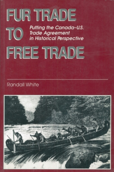 Fur Trade to Free Trade : Putting the Canada-U.S. Trade Agreement in Historical Perspective