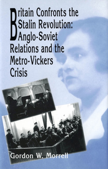 Britain Confronts the Stalin Revolution : Anglo-Soviet Relations and the Metro-Vickers Crisis