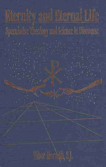 Eternity and Eternal Life : Speculative Theology and Science in Discourse