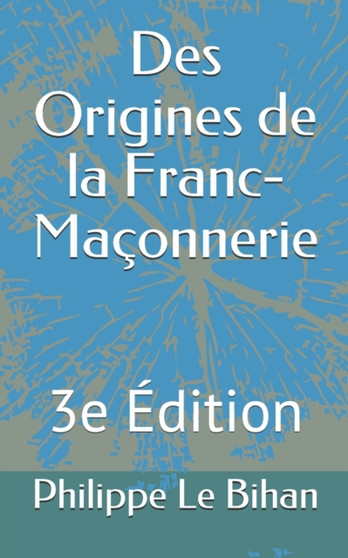 Des Origines de la Franc-Maconnerie : 3e Edition : 2