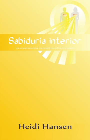 Sabiduria Interior : Una Narracion Personal de MIS Encuentros Con Dios En Mi Corazon
