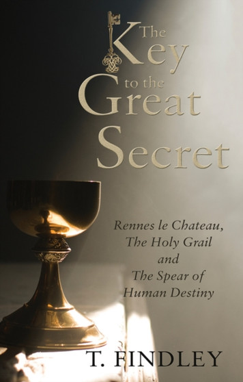 The Key to the Great Secret : Rennes le Chateau, The Holy Grail and The Spear of Human Destiny